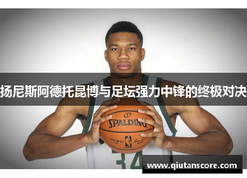 扬尼斯阿德托昆博与足坛强力中锋的终极对决